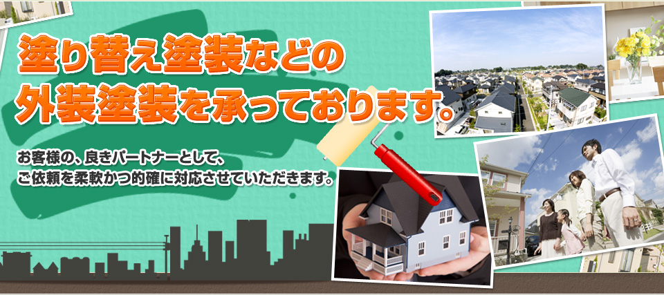 塗り替え塗装などの外壁塗装を承っております。お客様の、良きパートナーとして、ご依頼を柔軟活的確に対応させていただきます。